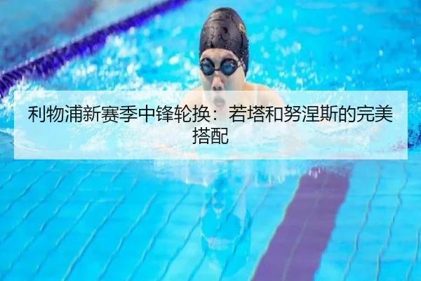 利物浦新赛季中锋轮换：若塔和努涅斯的完美搭配